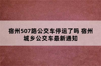 宿州507路公交车停运了吗 宿州城乡公交车最新通知